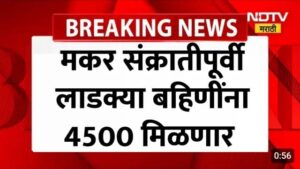 मकर संक्रांतीपूर्वी लाडक्या बहिणींना मिळणार ४५०० रुपये: शासनाचे मोठे नियोजन.